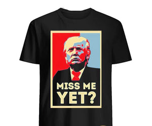 Miss Me Yet? Trump T-shirt